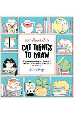 101 Super Cute Cat Things to Draw: Draw, Doodle, and Color a Plethora of Purrfectly Pawsome Felines and Quirky Cat Mash-Ups - Lulu Mayo 101 Super Cute Cat Things to Draw: Draw, Doodle, and Color a Plethora of Purrfectly Pawsome Felines and Quirky Cat Mash-Ups - Lulu Mayo