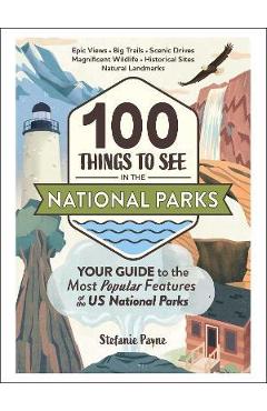 100 Things to See in the National Parks: Your Guide to the Most Popular Features of the Us National Parks - Stefanie Payne 100 Things to See in the National Parks: Your Guide to the Most Popular Features of the Us National Parks - Stefanie Payne
