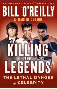 Killing the Legends: The Lethal Danger of Celebrity - Bill O'reilly Killing the Legends: The Lethal Danger of Celebrity - Bill O'reilly