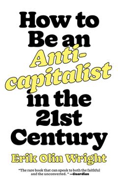 How to Be an Anticapitalist in the Twenty-First Century - Erik Olin Wright How to Be an Anticapitalist in the Twenty-First Century - Erik Olin Wright