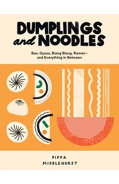 Dumplings and Noodles: Bao, Gyoza, Biang Biang, Ramen - And Everything in Between - Pippa Middlehurst Dumplings and Noodles: Bao, Gyoza, Biang Biang, Ramen - And Everything in Between - Pippa Middlehurst