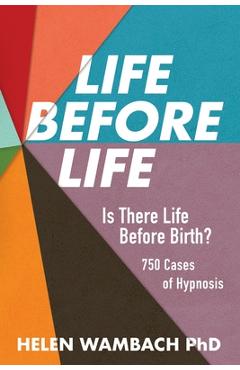 Life Before Life: Is There Life Before Birth? 750 Cases of Hypnosis - Helen Wambach Life Before Life: Is There Life Before Birth? 750 Cases of Hypnosis - Helen Wambach