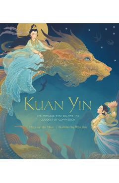 Kuan Yin: The Princess Who Became the Goddess of Compassion - Maya Van Der Meer Kuan Yin: The Princess Who Became the Goddess of Compassion - Maya Van Der Meer
