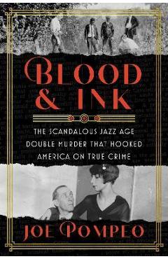 Blood & Ink: The Scandalous Jazz Age Double Murder That Hooked America on True Crime - Joe Pompeo Blood & Ink: The Scandalous Jazz Age Double Murder That Hooked America on True Crime - Joe Pompeo