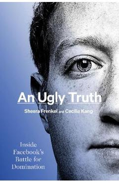 An Ugly Truth: Inside Facebook's Battle for Domination - Sheera Frenkel An Ugly Truth: Inside Facebook's Battle for Domination - Sheera Frenkel
