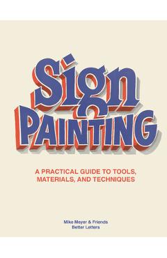 The Sign Painting: A Practical Guide to Tools, Materials, and Techniques - Mike Meyer The Sign Painting: A Practical Guide to Tools, Materials, and Techniques - Mike Meyer