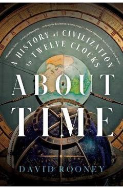 About Time: A History of Civilization in Twelve Clocks - David Rooney About Time: A History of Civilization in Twelve Clocks - David Rooney
