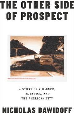 The Other Side of Prospect: A Story of Violence, Injustice, and the American City - Nicholas Dawidoff The Other Side of Prospect: A Story of Violence, Injustice, and the American City - Nicholas Dawidoff