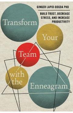 Transform Your Team with the Enneagram: Build Trust, Decrease Stress, and Increase Productivity - Ginger Lapid-bogda Transform Your Team with the Enneagram: Build Trust, Decrease Stress, and Increase Productivity - Ginger Lapid-bogda