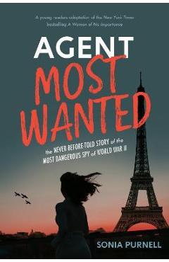 Agent Most Wanted: The Never-Before-Told Story of the Most Dangerous Spy of World War II - Sonia Purnell Agent Most Wanted: The Never-Before-Told Story of the Most Dangerous Spy of World War II - Sonia Purnell