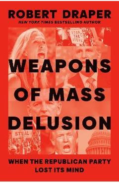 Weapons of Mass Delusion: When the Republican Party Lost Its Mind - Robert Draper Weapons of Mass Delusion: When the Republican Party Lost Its Mind - Robert Draper