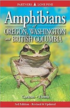 Amphibians of Oregon, Washington and British Columbia: A Field Identification Guide - Charlotte Corkran Amphibians of Oregon, Washington and British Columbia: A Field Identification Guide - Charlotte Corkran