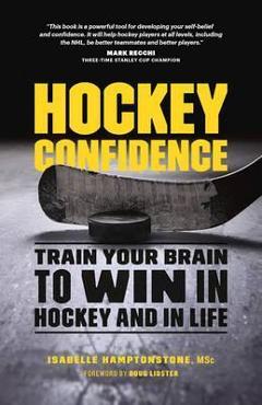 Hockey Confidence: Train Your Brain to Win in Hockey and in Life - Isabelle Hamptonstone Msc Hockey Confidence: Train Your Brain to Win in Hockey and in Life - Isabelle Hamptonstone Msc