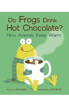 Do Frogs Drink Hot Chocolate?: How Animals Keep Warm - Etta Kaner Do Frogs Drink Hot Chocolate?: How Animals Keep Warm - Etta Kaner