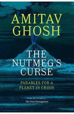The Nutmeg's Curse: Parables for a Planet in Crisis - Amitav Ghosh The Nutmeg's Curse: Parables for a Planet in Crisis - Amitav Ghosh