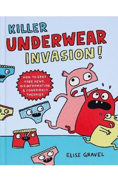 Killer Underwear Invasion!: How to Spot Fake News, Disinformation & Conspiracy Theories - Elise Gravel Killer Underwear Invasion!: How to Spot Fake News, Disinformation & Conspiracy Theories - Elise Gravel