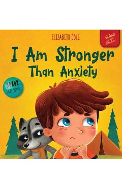 I Am Stronger Than Anxiety: Children's Book about Overcoming Worries, Stress and Fear (World of Kids Emotions) - Elizabeth Cole I Am Stronger Than Anxiety: Children's Book about Overcoming Worries, Stress and Fear (World of Kids Emotions) - Elizabeth Cole