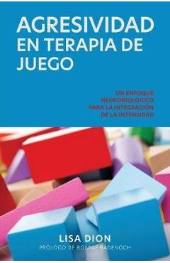 Agresividad En Terapia de Juego: Un Enfoque Neurobiologico Para la Integracion de la Intensidad - Lisa Dion Agresividad En Terapia de Juego: Un Enfoque Neurobiologico Para la Integracion de la Intensidad - Lisa Dion