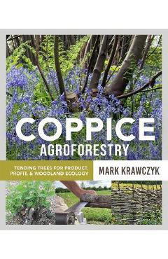 Coppice Agroforestry: Tending Trees for Product, Profit, and Woodland Ecology - Mark Krawczyk Coppice Agroforestry: Tending Trees for Product, Profit, and Woodland Ecology - Mark Krawczyk