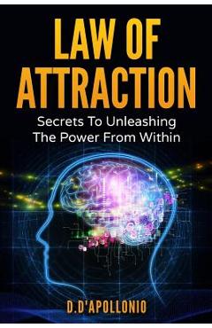 Law of Attraction: Secrets To Unleashing The Powers From Within - Daniel D'apollonio Law of Attraction: Secrets To Unleashing The Powers From Within - Daniel D'apollonio