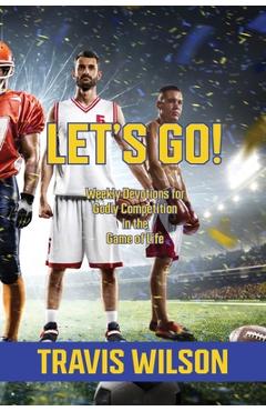Let's Go! Weekly Devotions for Godly Competition in the Game of Life - Travis Wilson Let's Go! Weekly Devotions for Godly Competition in the Game of Life - Travis Wilson