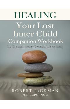 Healing Your Lost Inner Child Companion Workbook: Inspired Exercises to Heal Your Codependent Relationships - Robert Jackman Healing Your Lost Inner Child Companion Workbook: Inspired Exercises to Heal Your Codependent Relationships - Robert Jackman