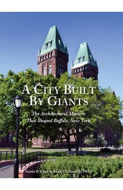 A City Built By Giants: The Architectural Masters That Shaped Buffalo, New York - Austin R. Clark A City Built By Giants: The Architectural Masters That Shaped Buffalo, New York - Austin R. Clark