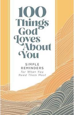 100 Things God Loves about You: Simple Reminders for When You Need Them Most - Zondervan 100 Things God Loves about You: Simple Reminders for When You Need Them Most - Zondervan