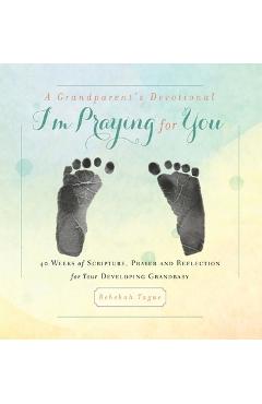 A Grandparent's Devotional- I'm Praying for You: 40 Weeks of Scripture, Prayer and Reflection for Your Developing Grandbaby - Rebekah Tague A Grandparent's Devotional- I'm Praying for You: 40 Weeks of Scripture, Prayer and Reflection for Your Developing Grandbaby - Rebekah Tague