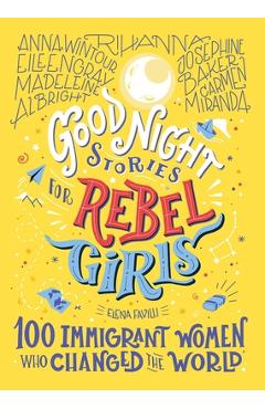 Good Night Stories for Rebel Girls: 100 Immigrant Women Who Changed the World, 3 - Elena Favilli Good Night Stories for Rebel Girls: 100 Immigrant Women Who Changed the World, 3 - Elena Favilli