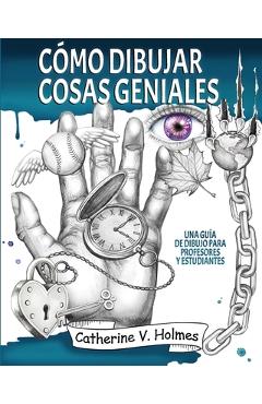 C�mo dibujar cosas geniales: : Una gu�a de dibujo para profesores y estudiantes - Catherine V. Holmes C�mo dibujar cosas geniales: : Una gu�a de dibujo para profesores y estudiantes - Catherine V. Holmes