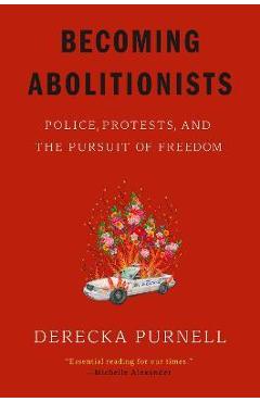 Becoming Abolitionists: Police, Protests, and the Pursuit of Freedom - Derecka Purnell Becoming Abolitionists: Police, Protests, and the Pursuit of Freedom - Derecka Purnell