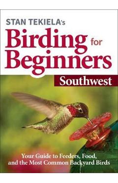 Stan Tekiela's Birding for Beginners: Southwest: Your Guide to Feeders, Food, and the Most Common Backyard Birds - Stan Tekiela Stan Tekiela's Birding for Beginners: Southwest: Your Guide to Feeders, Food, and the Most Common Backyard Birds - Stan Tekiela