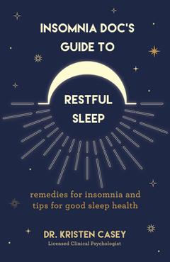 Insomnia Doc's Guide to Restful Sleep: Remedies for Insomnia and Tips for Good Sleep Health (Lack of Sleep or Sleep Deprivation Help) - Kristen Casey Insomnia Doc's Guide to Restful Sleep: Remedies for Insomnia and Tips for Good Sleep Health (Lack of Sleep or Sleep Deprivation Help) - Kristen Casey