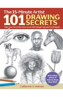 101 Drawing Secrets: Take Your Art to the Next Level with Simple Tips and Techniques - Catherine V. Holmes 101 Drawing Secrets: Take Your Art to the Next Level with Simple Tips and Techniques - Catherine V. Holmes