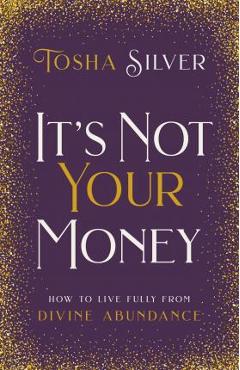 It's Not Your Money: How to Live Fully from Divine Abundance - Tosha Silver It's Not Your Money: How to Live Fully from Divine Abundance - Tosha Silver