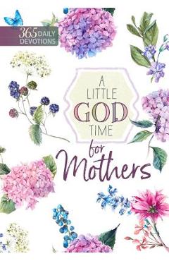 A Little God Time for Mothers: 365 Daily Devotions - Broadstreet Publishing Group Llc A Little God Time for Mothers: 365 Daily Devotions - Broadstreet Publishing Group Llc