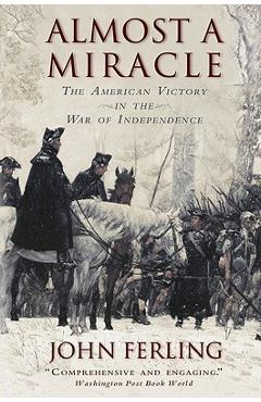 Almost a Miracle: The American Victory in the War of Independence - John Ferling Almost a Miracle: The American Victory in the War of Independence - John Ferling