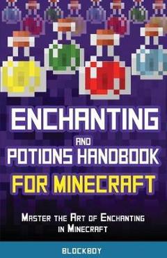 Enchanting and Potions Handbook for Minecraft: Master the Art of Enchanting in Minecraft (Unofficial) - Blockboy Enchanting and Potions Handbook for Minecraft: Master the Art of Enchanting in Minecraft (Unofficial) - Blockboy