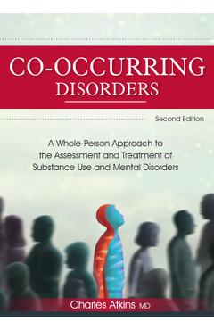 Co-Occurring Disorders: A Whole-Person Approach to the Assessment and Treatment of Substance Use and Mental Disorders (2nd Edition) - Charles Atkins Co-Occurring Disorders: A Whole-Person Approach to the Assessment and Treatment of Substance Use and Mental Disorders (2nd Edition) - Charles Atkins
