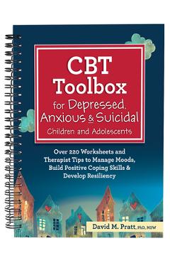 CBT Toolbox for Depressed, Anxious & Suicidal Children and Adolescents: Over 220 Worksheets and Therapist Tips to Manage Moods, Build Positive Coping - David Pratt CBT Toolbox for Depressed, Anxious & Suicidal Children and Adolescents: Over 220 Worksheets and Therapist Tips to Manage Moods, Build Positive Coping - David Pratt