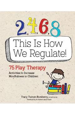 2, 4, 6, 8 This Is How We Regulate: 75 Play Therapy Activities to Increase Mindfulness in Children - Tracy Turner-bumberry 2, 4, 6, 8 This Is How We Regulate: 75 Play Therapy Activities to Increase Mindfulness in Children - Tracy Turner-bumberry