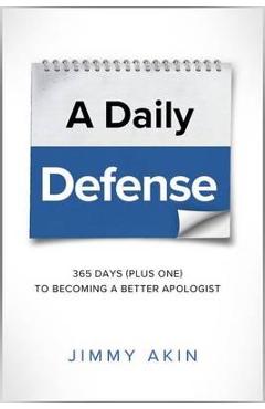 A Daily Defense: 365 Days Plus One to Becoming a Better Apologist - Jimmy Akin A Daily Defense: 365 Days Plus One to Becoming a Better Apologist - Jimmy Akin