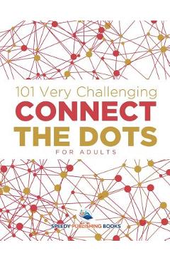 101 Very Challenging Connect the Dots for Adults - Speedy Publishing Llc 101 Very Challenging Connect the Dots for Adults - Speedy Publishing Llc