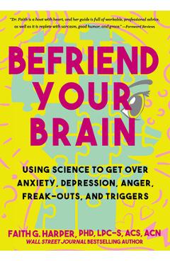 Befriend Your Brain: Using Science to Get Over Anxiety, Depression, Anger, Freak-Outs, and Triggers - Acs Acn Harper Phd Lpc-s Befriend Your Brain: Using Science to Get Over Anxiety, Depression, Anger, Freak-Outs, and Triggers - Acs Acn Harper Phd Lpc-s