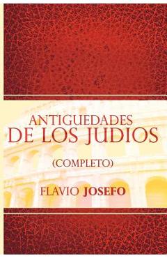 Antiguedades de Los Judios (Completo) / Jewish Antiques (Spanish Edition) - Flavio Josefo Antiguedades de Los Judios (Completo) / Jewish Antiques (Spanish Edition) - Flavio Josefo