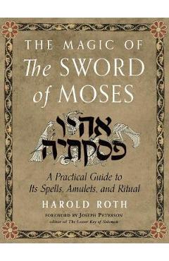The Magic of the Sword of Moses: A Practical Guide to Its Spells, Amulets, and Ritual - Harold Roth The Magic of the Sword of Moses: A Practical Guide to Its Spells, Amulets, and Ritual - Harold Roth