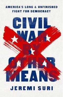 Civil War by Other Means: America's Long and Unfinished Fight for Democracy - Jeremi Suri Civil War by Other Means: America's Long and Unfinished Fight for Democracy - Jeremi Suri