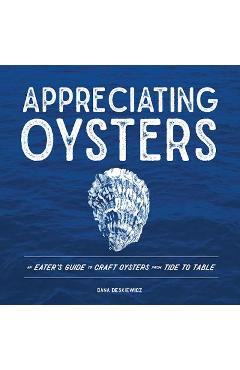 Appreciating Oysters: An Eater's Guide to Craft Oysters from Tide to Table - Dana Deskiewicz Appreciating Oysters: An Eater's Guide to Craft Oysters from Tide to Table - Dana Deskiewicz