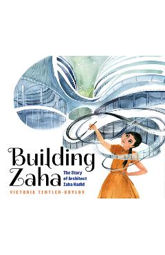Building Zaha: The Story of Architect Zaha Hadid - Victoria Tentler-krylov Building Zaha: The Story of Architect Zaha Hadid - Victoria Tentler-krylov